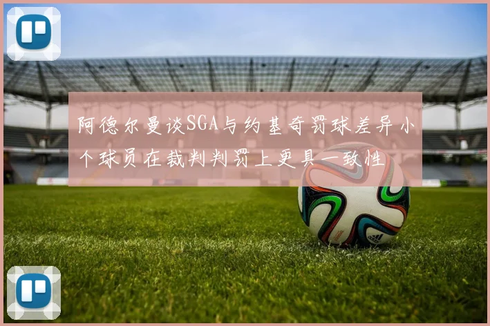 阿德尔曼谈SGA与约基奇罚球差异小个球员在裁判判罚上更具一致性