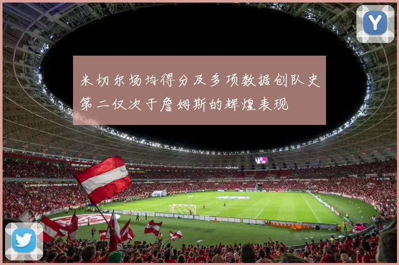 米切尔场均得分及多项数据创队史第二仅次于詹姆斯的辉煌表现