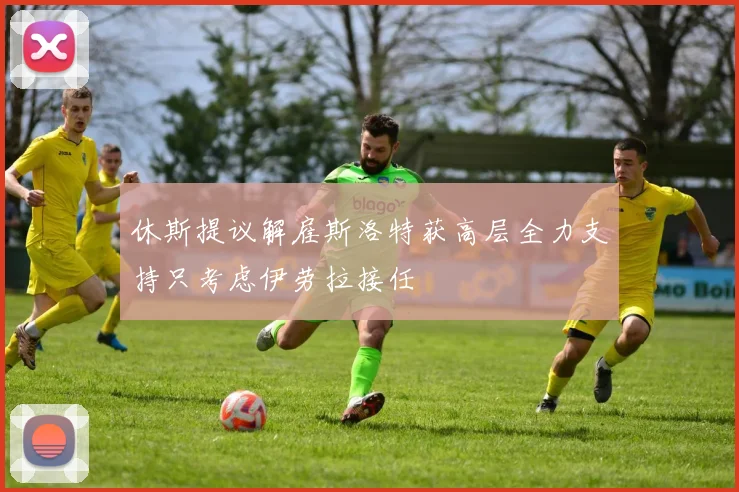 休斯提议解雇斯洛特获高层全力支持只考虑伊劳拉接任