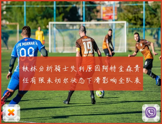 铁林分析骑士失利原因阿特金森责任有限米切尔状态下滑影响全队表现