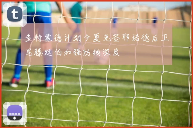 多特蒙德计划今夏免签耶诺德后卫昆滕廷伯加强防线深度