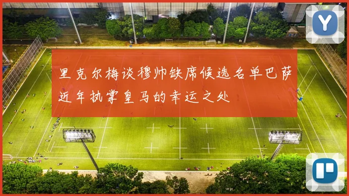 里克尔梅谈穆帅缺席候选名单巴萨近年执掌皇马的幸运之处