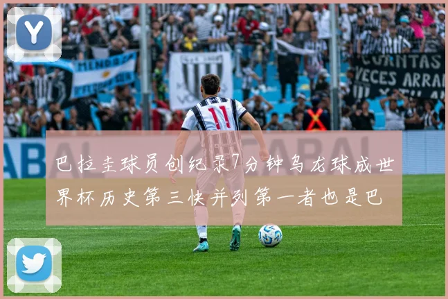 巴拉圭球员创纪录7分钟乌龙球成世界杯历史第三快并列第一者也是巴拉圭人