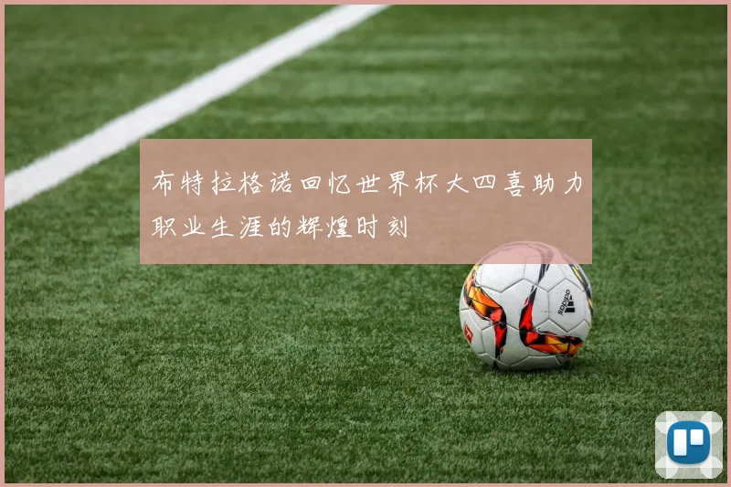布特拉格诺回忆世界杯大四喜助力职业生涯的辉煌时刻
