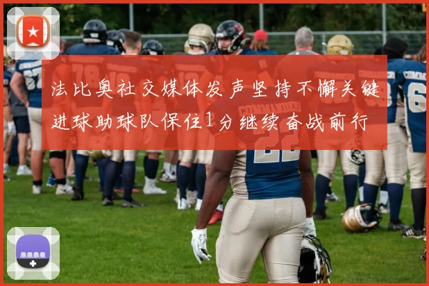 法比奥社交媒体发声坚持不懈关键进球助球队保住1分继续奋战前行