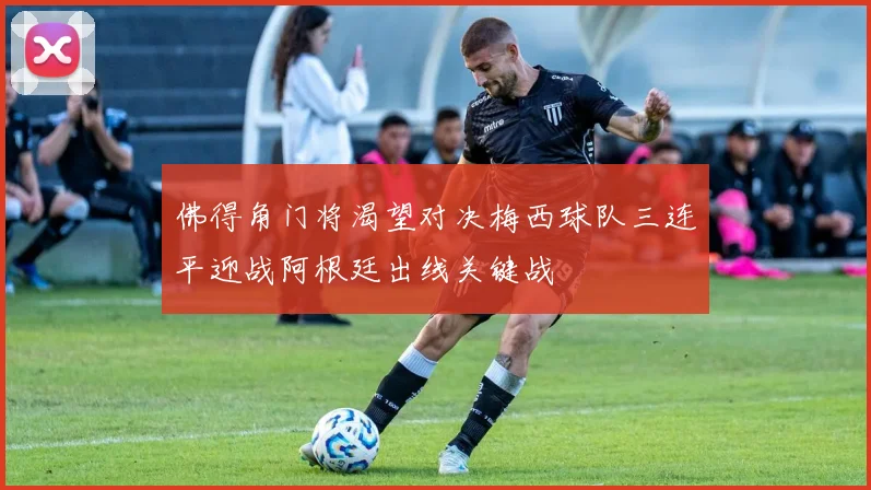 佛得角门将渴望对决梅西球队三连平迎战阿根廷出线关键战